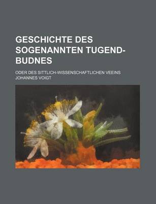 Book cover for Geschichte Des Sogenannten Tugend-Budnes; Oder Des Sittlich-Wissenschaftlichen Veeins