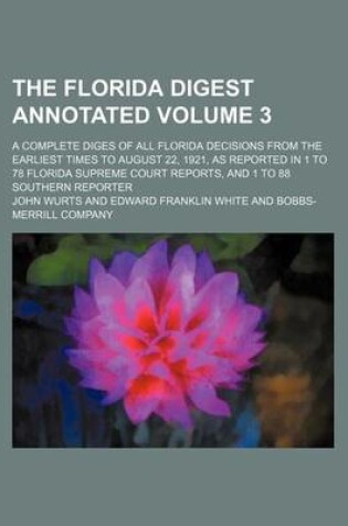 Cover of The Florida Digest Annotated Volume 3; A Complete Diges of All Florida Decisions from the Earliest Times to August 22, 1921, as Reported in 1 to 78 Florida Supreme Court Reports, and 1 to 88 Southern Reporter