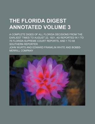 Book cover for The Florida Digest Annotated Volume 3; A Complete Diges of All Florida Decisions from the Earliest Times to August 22, 1921, as Reported in 1 to 78 Florida Supreme Court Reports, and 1 to 88 Southern Reporter