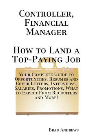 Cover of Controller, Financial Manager - How to Land a Top-Paying Job: Your Complete Guide to Opportunities, Resumes and Cover Letters, Interviews, Salaries, Promotions, What to Expect from Recruiters and More!