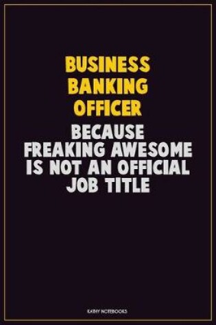 Cover of Business Banking Officer, Because Freaking Awesome Is Not An Official Job Title