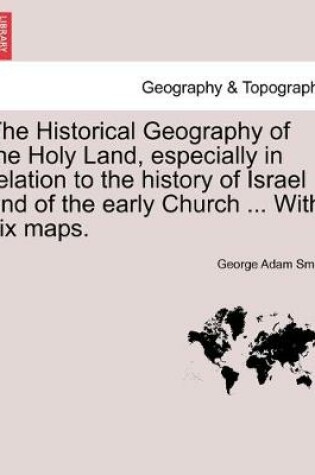 Cover of The Historical Geography of the Holy Land, especially in relation to the history of Israel and of the early Church ... With six maps.