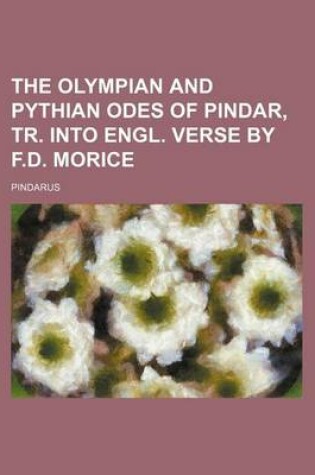 Cover of The Olympian and Pythian Odes of Pindar, Tr. Into Engl. Verse by F.D. Morice