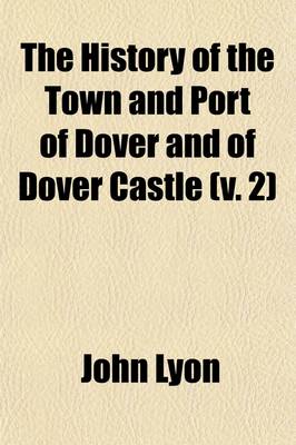 Book cover for The History of the Town and Port of Dover and of Dover Castle (Volume 2); With a Short Account of the Cinque Ports