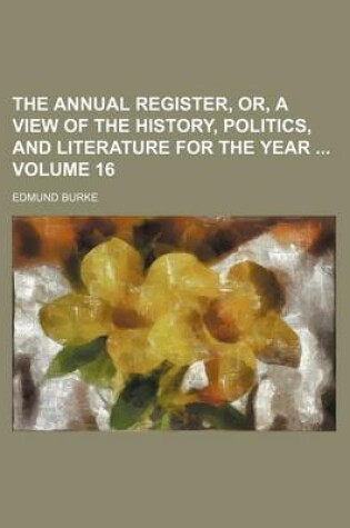 Cover of The Annual Register, Or, a View of the History, Politics, and Literature for the Year Volume 16