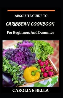 Book cover for Absolute Guide To Caribbean Cookbook For Beginners And Dummies