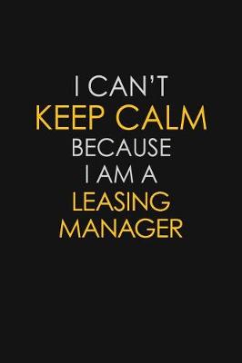 Book cover for I Can't Keep Calm Because I Am A Leasing Manager