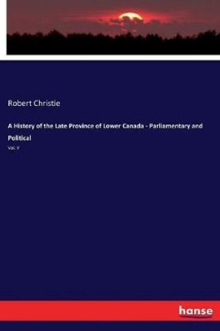 Cover of A History of the Late Province of Lower Canada - Parliamentary and Political