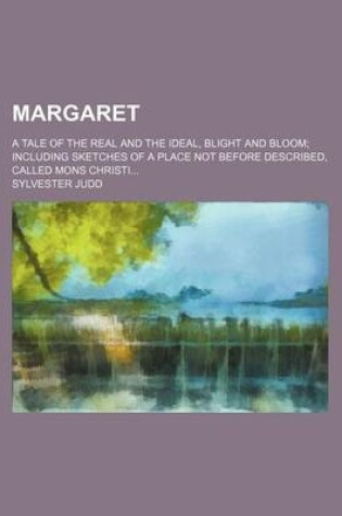 Cover of Margaret (Volume 1); A Tale of the Real and the Ideal, Blight and Bloom Including Sketches of a Place Not Before Described, Called Mons Christi