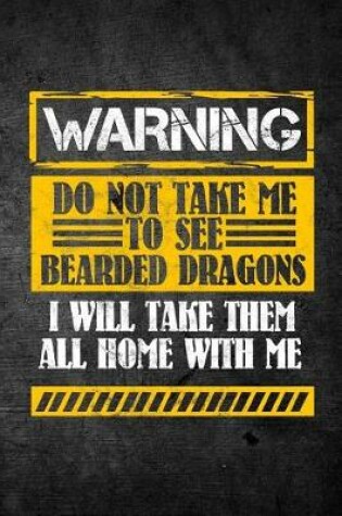 Cover of Warning Do Not Take Me To See Bearded Dragons I Will Take Them All Home With Me
