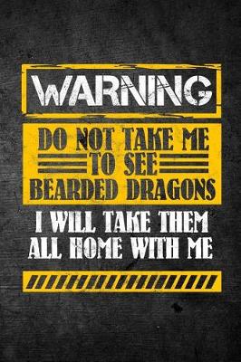 Book cover for Warning Do Not Take Me To See Bearded Dragons I Will Take Them All Home With Me