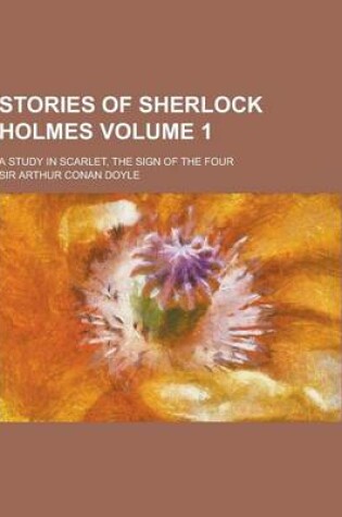 Cover of Stories of Sherlock Holmes; A Study in Scarlet, the Sign of the Four Volume 1