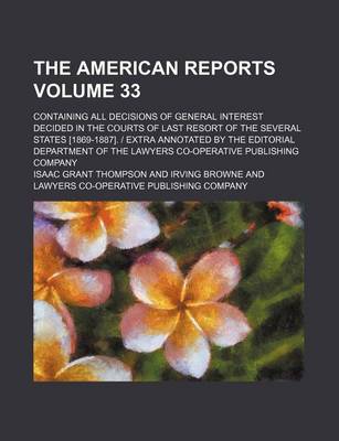 Book cover for The American Reports Volume 33; Containing All Decisions of General Interest Decided in the Courts of Last Resort of the Several States [1869-1887]. Extra Annotated by the Editorial Department of the Lawyers Co-Operative Publishing Company