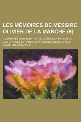 Cover of Les Memoires de Messire Olivier de La Marche; Augmentes D'Un Estat Particulier de La Maison Du Duc Charles Le Hardy Compose Du Mesme Auteur (9)