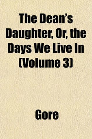 Cover of The Dean's Daughter, Or, the Days We Live in (Volume 3)