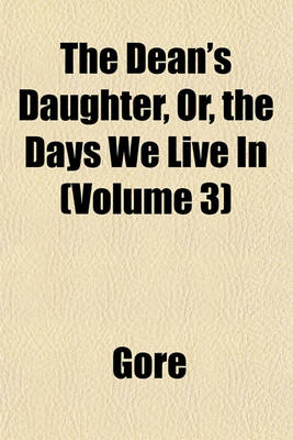 Book cover for The Dean's Daughter, Or, the Days We Live in (Volume 3)