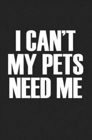 Cover of I Cant My Pets Need Me