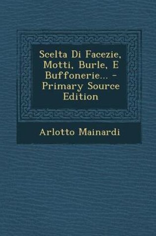 Cover of Scelta Di Facezie, Motti, Burle, E Buffonerie... - Primary Source Edition