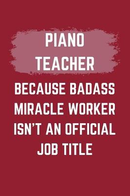 Book cover for Piano Teacher Because Badass Miracle Worker Isn't An Official Job Title