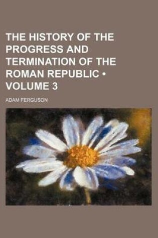 Cover of The History of the Progress and Termination of the Roman Republic (Volume 3)