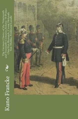 Cover of The German Classics of the Nineteenth and Twentieth Centuries, Volume 10 Prince Otto Von Bismarck, Count Helmuth Von Moltke, Ferdinand Lassalle