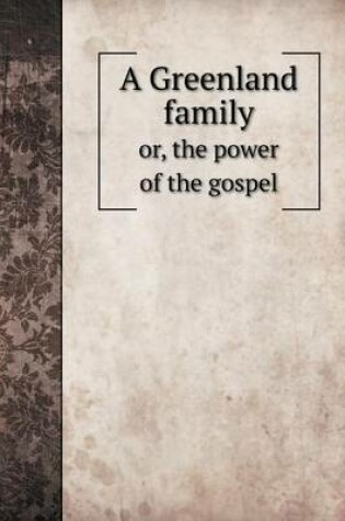 Cover of A Greenland family or, the power of the gospel