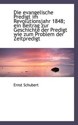 Book cover for Die Evangelische Predigt Im Revolutionsjahr 1848; Ein Beitrag Zur Geschichte Der Predigt Wie Zum Pro