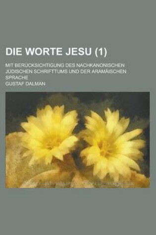 Cover of Die Worte Jesu; Mit Berucksichtigung Des Nachkanonischen Judischen Schrifttums Und Der Aramaischen Sprache (1 )