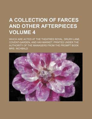 Book cover for A Collection of Farces and Other Afterpieces Volume 4; Which Are Acted at the Theatres Royal, Drury-Lane, Covent-Garden, and Hay-Market. Printed Under the Authority of the Managers from the Prompt Book