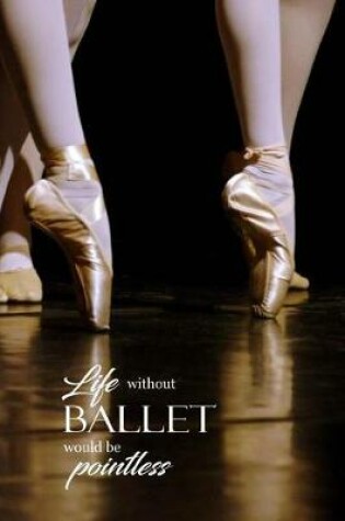 Cover of Life Without Ballet Would Be Pointless