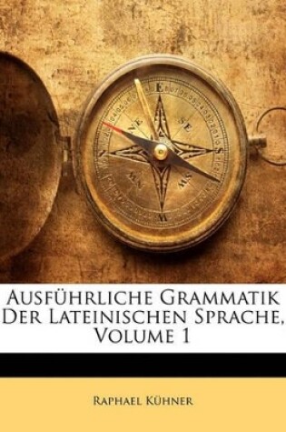 Cover of Ausfuhrliche Grammatik Der Lateinischen Sprache, Volume 1