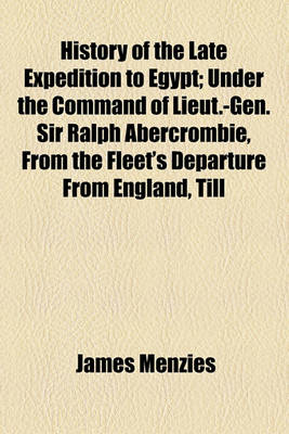 Book cover for History of the Late Expedition to Egypt; Under the Command of Lieut.-Gen. Sir Ralph Abercrombie, from the Fleet's Departure from England, Till Their Arrival a Particular Account of the Landing of the Army, with the Different Engagements Until the Capitu