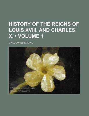 Book cover for History of the Reigns of Louis XVIII. and Charles X. (Volume 1)