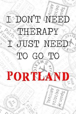 Book cover for I Don't Need Therapy I Just Need To Go To Portland