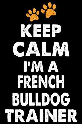 Book cover for Keep Calm I'm A French Bulldog Trainer