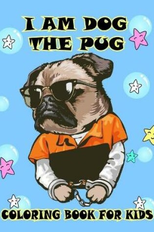 Cover of I Am Dog The Pug Coloring Book For Kids