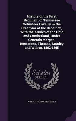 Book cover for History of the First Regiment of Tennessee Volunteer Cavalry in the Great War of the Rebellion, with the Armies of the Ohio and Cumberland, Under Generals Morgan, Rosecrans, Thomas, Stanley and Wilson. 1862-1865