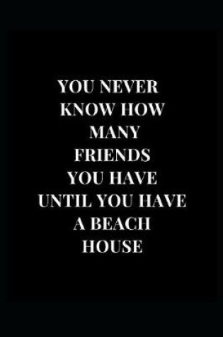 Cover of You Never Know How Many Friends You Have Until You Have A Beach House