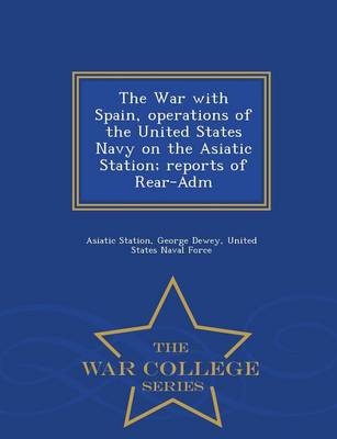 Book cover for The War with Spain, Operations of the United States Navy on the Asiatic Station; Reports of Rear-Adm - War College Series