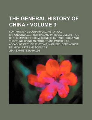 Book cover for The General History of China (Volume 3 ); Containing a Geographical, Historical, Chronological, Political and Physical Description of the Empire of China, Chinese-Tartary, Corea and Thibet, Including an Extract and Particular Accaount of Their Customs, Ma