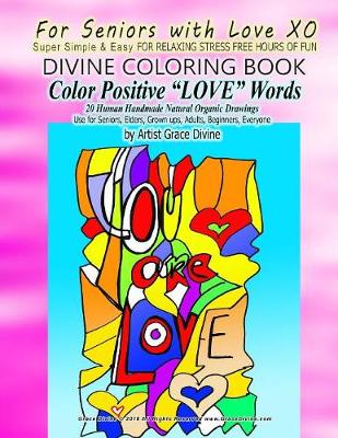 Book cover for For Seniors with Love XO Super Simple & Easy FOR RELAXING STRESS FREE HOURS OF FUN DIVINE COLORING BOOK Color Positive ?LOVE? Words 20 Human Handmade Natural Organic Drawings Use for Seniors, Elders, Grown ups, Adults, Beginners, Everyone