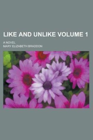 Cover of Like and Unlike; A Novel Volume 1