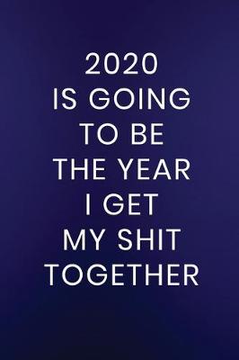 Book cover for 2020 Is Going To Be The Year I Get My Shit Together