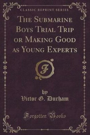 Cover of The Submarine Boys Trial Trip or Making Good as Young Experts (Classic Reprint)