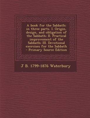 Book cover for A Book for the Sabbath; In Three Parts. I. Origin, Design, and Obligation of the Sabbath; II. Practical Improvement of the Sabbath; III. Devotional Exercises for the Sabbath - Primary Source Edition