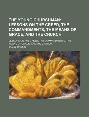 Book cover for The Young Churchman; Lessons on the Creed, the Commandments, the Means of Grace, and the Church. Lessons on the Creed, the Commandments, the Means of Grace, and the Church