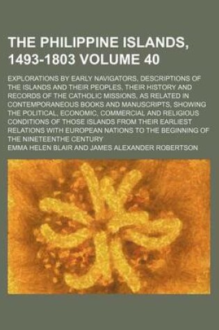 Cover of The Philippine Islands, 1493-1803 Volume 40; Explorations by Early Navigators, Descriptions of the Islands and Their Peoples, Their History and Records of the Catholic Missions, as Related in Contemporaneous Books and Manuscripts, Showing the Political, Econom