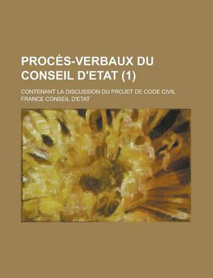 Book cover for Proces-Verbaux Du Conseil D'Etat; Contenant La Discussion Du Projet de Code Civil (1 )