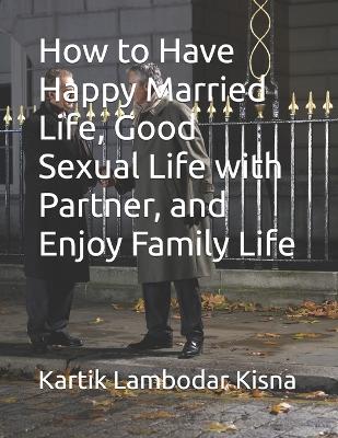 Book cover for How to Have Happy Married Life, Good Sexual Life with Partner, and Enjoy Family Life