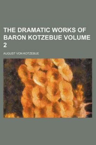 Cover of The Dramatic Works of Baron Kotzebue Volume 2